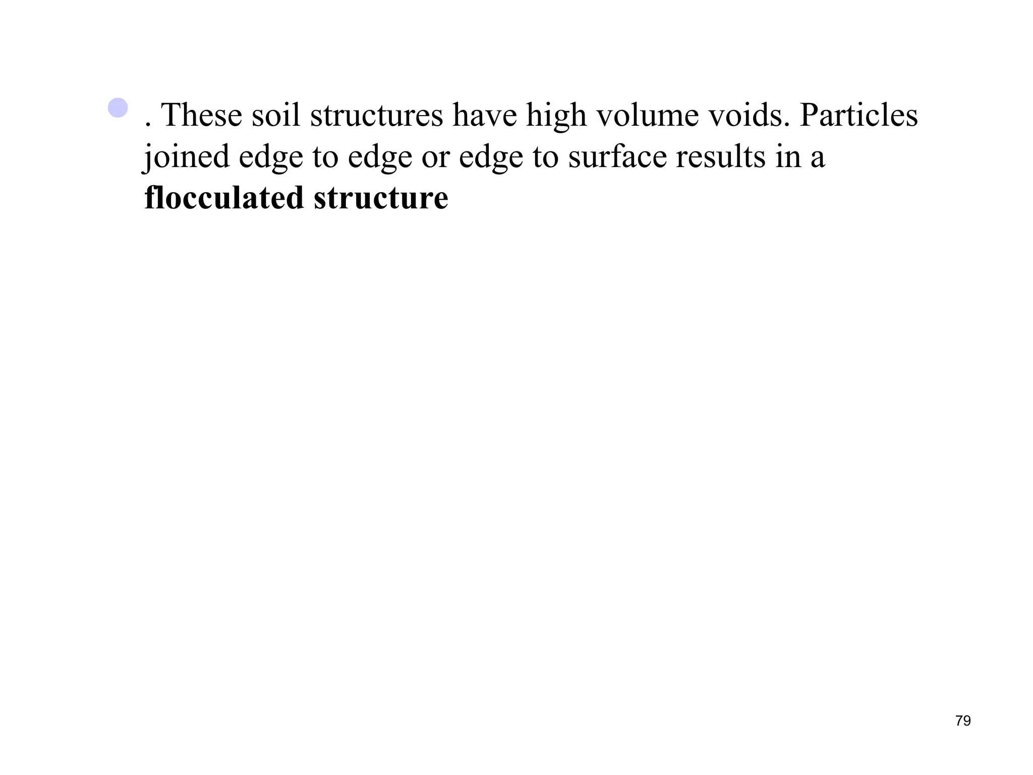 79
. These soil structures have high volume voids. Particles
joined edge to edge or edge to surface results in a
flocculated structure
 