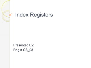 Index Registers
Presented By:
Reg # CS_08
 