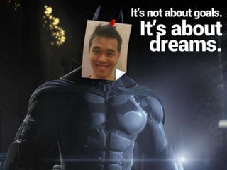 It’s about
dreams.
It’s not about goals.
 