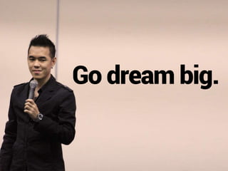 Go dream big.
 