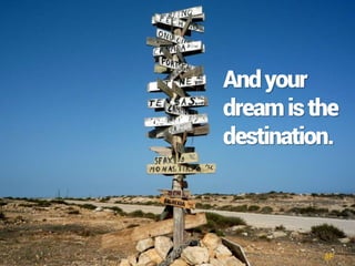 Andyour
dreamisthe
destination.
 