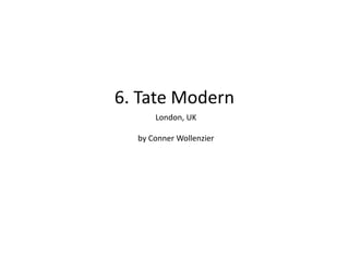 6. Tate Modern
London, UK
by Conner Wollenzier
 