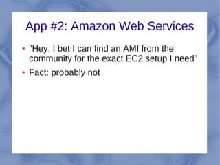 App #2: Amazon Web Services
●   ”Hey, I bet I can find an AMI from the
    community for the exact EC2 setup I need”
●   Fact: probably not
 