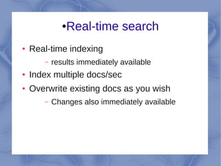 ●Real-time search
●   Real-time indexing
       –   results immediately available
●   Index multiple docs/sec
●   Overwrite existing docs as you wish
       –   Changes also immediately available
 