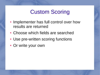 Custom Scoring
●   Implementer has full control over how
    results are returned
●   Choose which fields are searched
●   Use pre-written scoring functions
●   Or write your own
 