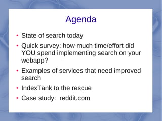 Agenda
●   State of search today
●   Quick survey: how much time/effort did
    YOU spend implementing search on your
    webapp?
●   Examples of services that need improved
    search
●   IndexTank to the rescue
●   Case study: reddit.com
 