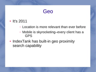 Geo
●   It's 2011
        –   Location is more relevant than ever before
        –   Mobile is skyrocketing–every client has a
             GPS
●   IndexTank has built-in geo proximity
    search capability
 