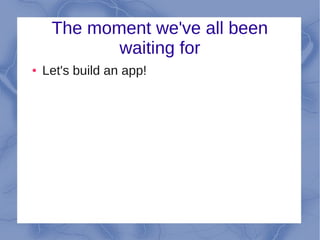 The moment we've all been
            waiting for
●   Let's build an app!
 