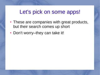 Let's pick on some apps!
●   These are companies with great products,
    but their search comes up short
●   Don't worry–they can take it!
 