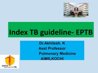 Index TB guideline- EPTB
Dr.Akhilesh. K
Asst Professor
Pulmonary Medicine
AIMS,KOCHI
 