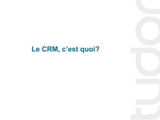 Le CRM, c’est quoi?




                      3
 