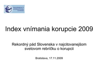 Index vnímania korupcie 2009 Rekordný pád Slovenska v najcitovanejšom svetovom rebríčku o korupcii Bratislava, 17.11.2009 