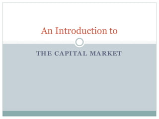 THE CAPITAL MARKET
An Introduction to
 