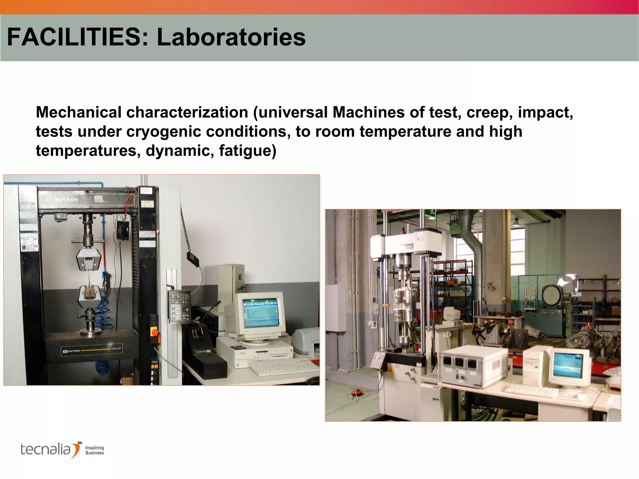 FACILITIES: Laboratories

  Mechanical characterization (universal Machines of test, creep, impact,
  tests under cryogenic conditions, to room temperature and high
  temperatures, dynamic, fatigue)
 
