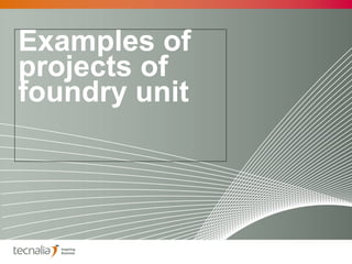 Examples of
projects of
foundry unit
 