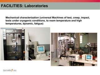 FACILITIES: Laboratories

  Mechanical characterization (universal Machines of test, creep, impact,
  tests under cryogenic conditions, to room temperature and high
  temperatures, dynamic, fatigue)
 
