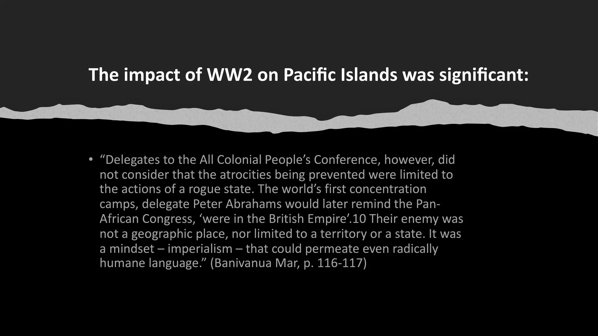 The impact of WW2 on Paciﬁc Islands was signiﬁcant:
 