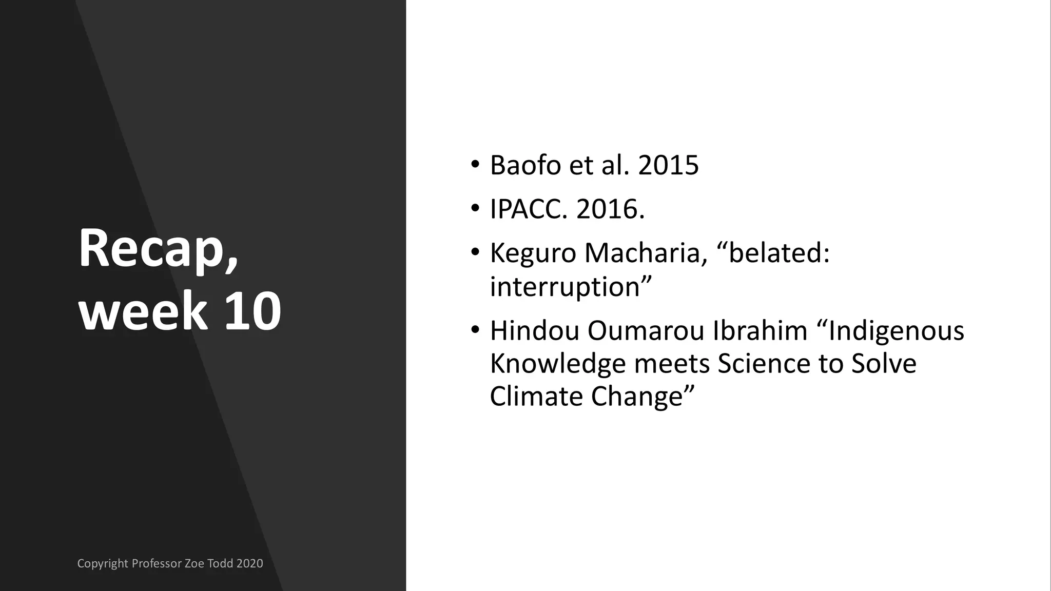 Recap,
week 10
• Baofo et al. 2015
• IPACC. 2016.
• Keguro Macharia, “belated:
interruption”
• Hindou Oumarou Ibrahim “Indigenous
Knowledge meets Science to Solve
Climate Change”
 