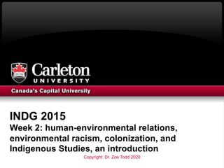 INDG 2015
Week 2: human-environmental relations,
environmental racism, colonization, and
Indigenous Studies, an introducti...