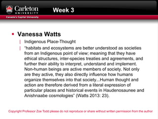 Week 3
§ Vanessa Watts
| Indigenous Place-Thought
| “habitats and ecosystems are better understood as societies
from an In...