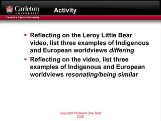 Activity
§ Reflecting on the Leroy Little Bear
video, list three examples of Indigenous
and European worldviews differing
...