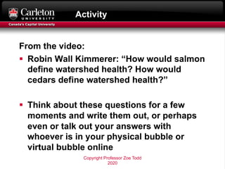 Activity
From the video:
§ Robin Wall Kimmerer: “How would salmon
define watershed health? How would
cedars define watersh...