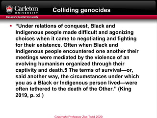 Colliding genocides
§ “Under relations of conquest, Black and
Indigenous people made difficult and agonizing
choices when ...