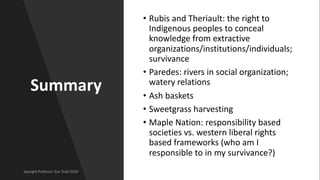 Summary
• Rubis and Theriault: the right to
Indigenous peoples to conceal
knowledge from extractive
organizations/institut...