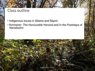 • Indigenous issues in Siberia and Sápmi
• Kimmerer: The Honourable Harvest and In the Footsteps of
Nanabozho
Class outlin...