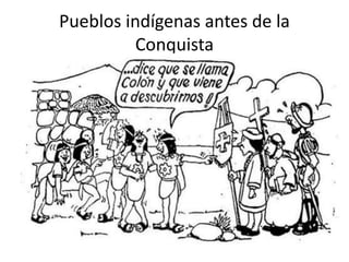 Pueblos indígenas antes de la
Conquista
 