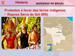 História Protestos a favor das terras indígenas: Raposa Serra do Sol (RR) INDÍGENAS NO BRASIL 