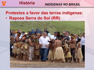 História Protestos a favor das terras indígenas: Raposa Serra do Sol (RR) INDÍGENAS NO BRASIL 
