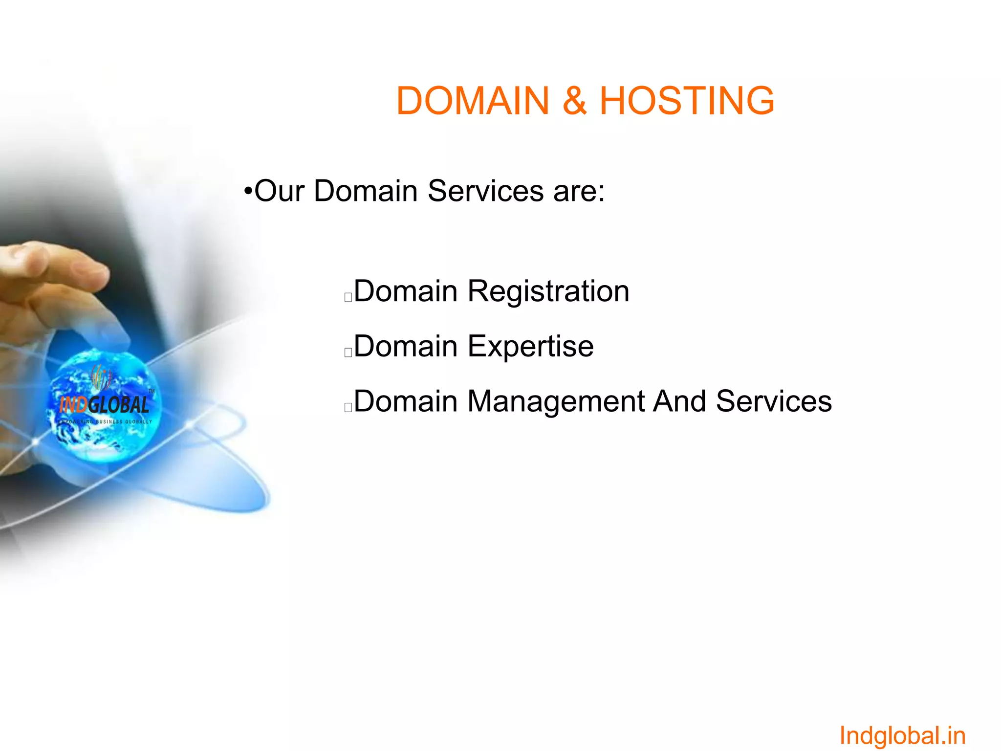 DOMAIN & HOSTING
•Our Domain Services are:
Domain Registration
Domain Expertise
Domain Management And Services
Indglobal.in
 