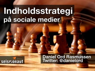 Indholdsstrategi
på sociale medier




           Daniel Ord Rasmussen
           Twitter: @danielord
                 http://www.flickr.com/photos/teliko82/1413284133/sizes/l/in/photostream/
 