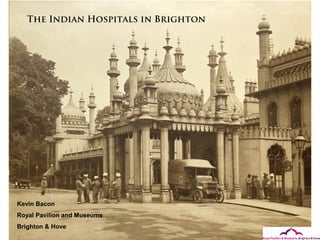 The Indian Hospitals in Brighton 
Kevin Bacon 
Royal Pavilion and Museums 
Brighton & Hove 
 