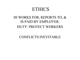 ETHICS
IH WORKS FOR, REPORTS TO, &
IS PAID BY EMPLOYER.
DUTY: PROTECT WORKERS
CONFLICTS INEVITABLE
 