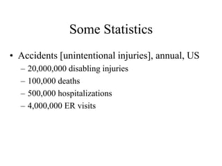 Some Statistics
• Accidents [unintentional injuries], annual, US
– 20,000,000 disabling injuries
– 100,000 deaths
– 500,000 hospitalizations
– 4,000,000 ER visits
 