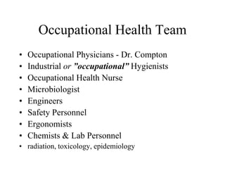 Occupational Health Team
• Occupational Physicians - Dr. Compton
• Industrial or ”occupational” Hygienists
• Occupational Health Nurse
• Microbiologist
• Engineers
• Safety Personnel
• Ergonomists
• Chemists & Lab Personnel
• radiation, toxicology, epidemiology
 