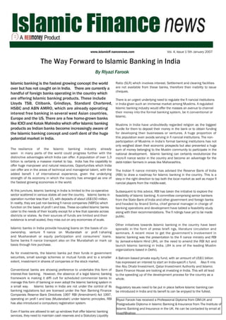 www.islamicfi nancenews.com                             Vol. 4, Issue 1 5th January 2007


                      The Way Forward to Islamic Banking in India
                                                              By Riyazi Farook

Islamic banking is the fastest growing concept the world                    Ratio (SLR) which involves interest. Settlement and clearing facilities
                                                                            are not available from these banks, therefore their inability to issue
over but has not caught on in India. There are currently a
                                                                            cheques.
handful of foreign banks operating in the country which
are offering Islamic banking products. These include                        There is an urgent underlying need to regulate the fi nancial institutions
Lloyds TSB, Citibank, Grindlays, Standard Chartered,                        in India given such an immense market among Muslims. A regulated
HSBC and ABN AMRO, which are already operating                              Islamic banking industry would offer the masses an avenue to channel
                                                                            their money into the formal banking system, be it conventional or
interest free banking in several west Asian countries,
                                                                            Islamic.
Europe and the US. There are a few home-grown banks
like ICICI and Kotak Mahindra which offer Islamic banking                   Muslims in India have undoubtedly regarded religion as the biggest
products as Indian banks become increasingly aware of                       hurdle for them to deposit their money in the bank or to obtain funding
the Islamic banking concept and confi dent of the huge                      for developing their businesses or ventures. A huge proportion of
                                                                            this population even avoids serving in fi nancial institutions. The non-
potential market in India.
                                                                            participation of Muslims in India’s formal banking institutions has not
                                                                            only weighed down their economic prospects but also prevented a huge
The resilience of the Islamic banking industry already                      sum of money belonging to the Muslim community to participate in the
seen in many parts of the world could progress further with the             national development. Islamic banking can certainly revolutionize the
distinctive advantages which India can offer. A population of over 1.3      micro-fi nance sector in the country and become an advantage for the
billion is certainly a massive market to tap. India has the capability to   debt-ridden farmers in areas like Maharashtra.
offer huge manpower and natural resources. Opportunities which India
can offer are in the areas of technical and managerial talent, with the     The Indian fi nance ministry has advised the Reserve Bank of India
added benefi t of international experience, given the underlying            (RBI) to draw a roadmap for Islamic banking in the country. This is a
strength of its economy in which the country has emerged as one of          step in the right direction to tap both the local market as well as major fi
the fastest growing economies in the world.                                 nancial players from the middle-east.

At this juncture, Islamic banking in India is limited to the co-operative   Subsequent to this advice, RBI has taken the initiative to explore the
sector scattered in various states all over the country. Islamic banks in   feasibility of Islamic banking. A committee comprising senior bankers
operation number less than 15, with deposits of about US$150 million.       from the State Bank of India and other government and foreign banks
In reality, they are just non-banking fi nance companies (NBFCs) which      and headed by Anand Sinha, chief general manager in charge of
function on the basis of profi t and loss. These so-called Islamic banks    banking operations and development have tabled a feasibility study
cater to the needs of their locality except for a few that operate across   along with their recommendations. The fi ndings have yet to be made
districts or states. As their sources of funds are limited and their        public.
existence is small scaled, they miss out on any economies of scale.
                                                                            Other initiatives towards Islamic banking in the country have been
Islamic banks in India provide housing loans on the basis of co-            sporadic in the form of press briefi ngs, literature circulation and
ownership, venture fi nance on Mudarabah or profi t-sharing                 seminars. A recent move to get the government’s involvement in
and Musharakah or equity participation and consumers’ loans.                Islamic banking was the presentation to the fi nance ministry and RBI
Some banks fi nance transport also on the Murabahah or mark up              by Jamaat-e-Islami Hind (JIH), on the need to amend the RBI Act and
basis through hire purchase.                                                launch Islamic banking in India. (JIH is one of the leading Muslim
                                                                            organizations based in Delhi).
As for investments, the Islamic banks put their funds in government
securities, small savings schemes or mutual funds and to a smaller          A Bahrain-based private equity fund, with an amount of US$1 billion
extent, investment in shares of companies or the stock market.              has expressed an interest to start an India-specifi c fund. Also fi rms
                                                                            like Abu Dhabi Investment, Qatar Investment Authority and Islamic
Conventional banks are showing preference to undertake this form of         Bank Finance House are looking at investing in India. This will all lead
interest-free banking. However, the absence of a legal Islamic banking      to the speeding up of the development process for the country as a
framework is making it diffi cult for scheduled commercial banks to         whole.
manage this form of banking or even adopt the Islamic banking system in
a small way.     Islamic banks in India are not under the control of its    Regulatory issues need to be put in place before Islamic banking can
banking regulations but are licensed under the Non Banking Finance          be introduced in India and its benefi ts can be enjoyed to the fullest.
Companies Reserve Bank Directives 1997 RBI (Amendment) Act 1997,
operating on profi t and loss (Mudarabah) under Islamic principles. RBI     Riyazi Farook has received a Professional Diploma from CIM-UK and
has also introduced a compulsory registration system.                       Postgraduate Diploma in Islamic Banking & Insurance from The Institute of
                                                                            Islamic Banking and Insurance in the UK. He can be contacted by email at
Even if banks are allowed to set up windows that offer Islamic banking      riyazif@yahoo
services, they need to maintain cash reserves and a Statutory Liquidity
 