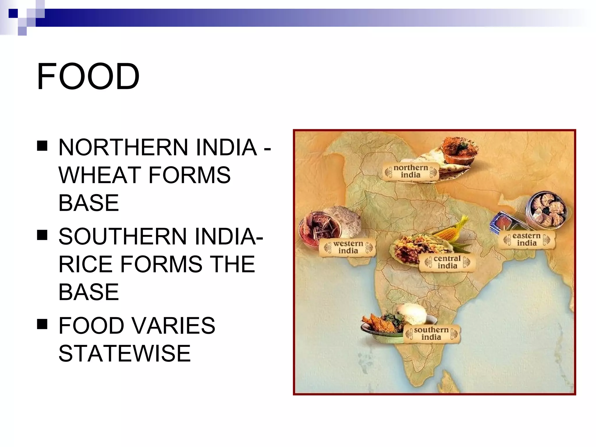 FOOD NORTHERN INDIA - WHEAT FORMS BASE SOUTHERN INDIA- RICE FORMS THE BASE FOOD VARIES STATEWISE 