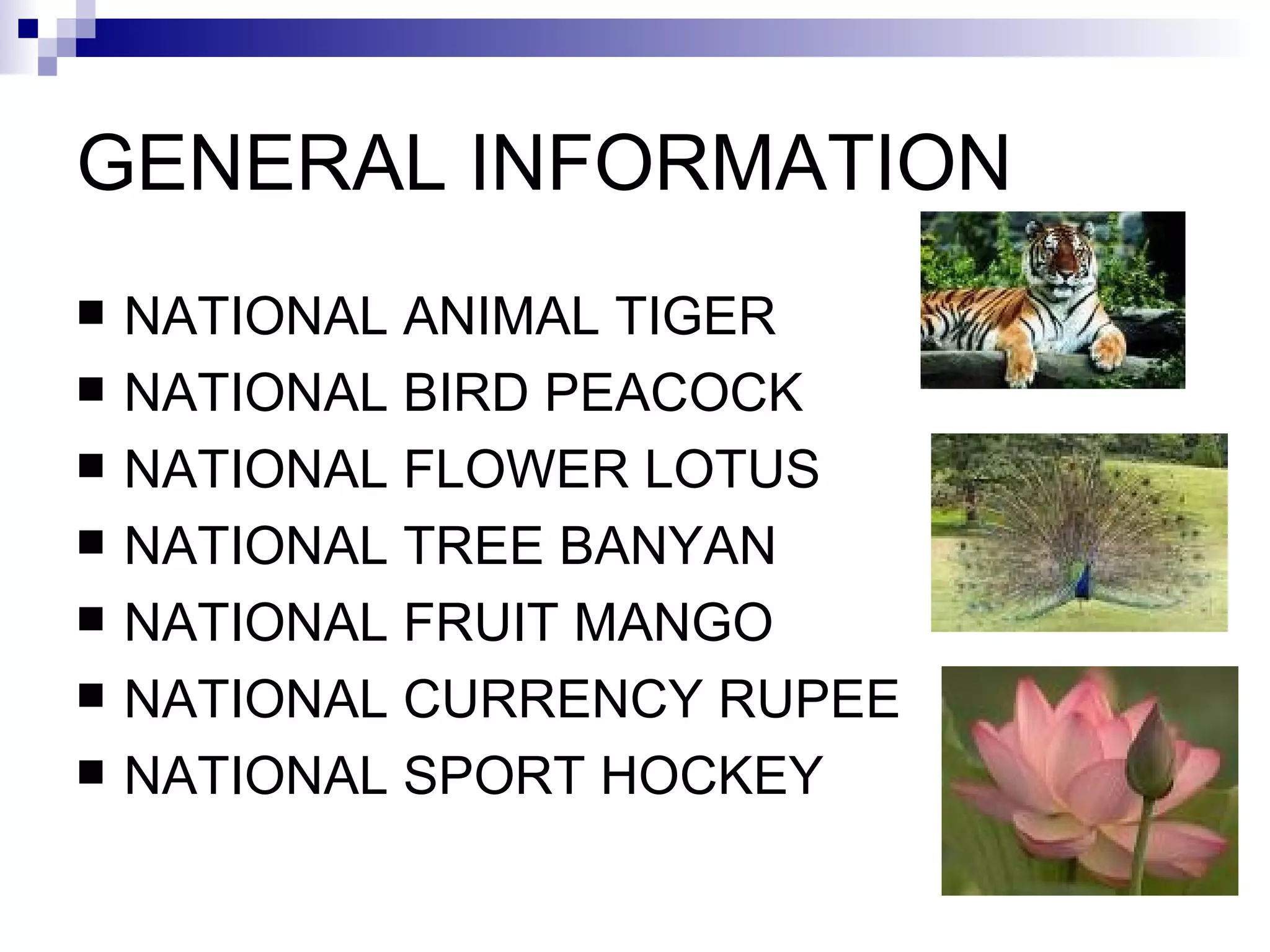 GENERAL INFORMATION NATIONAL ANIMAL TIGER NATIONAL BIRD PEACOCK  NATIONAL FLOWER LOTUS  NATIONAL TREE BANYAN NATIONAL FRUIT MANGO NATIONAL CURRENCY RUPEE NATIONAL SPORT HOCKEY 