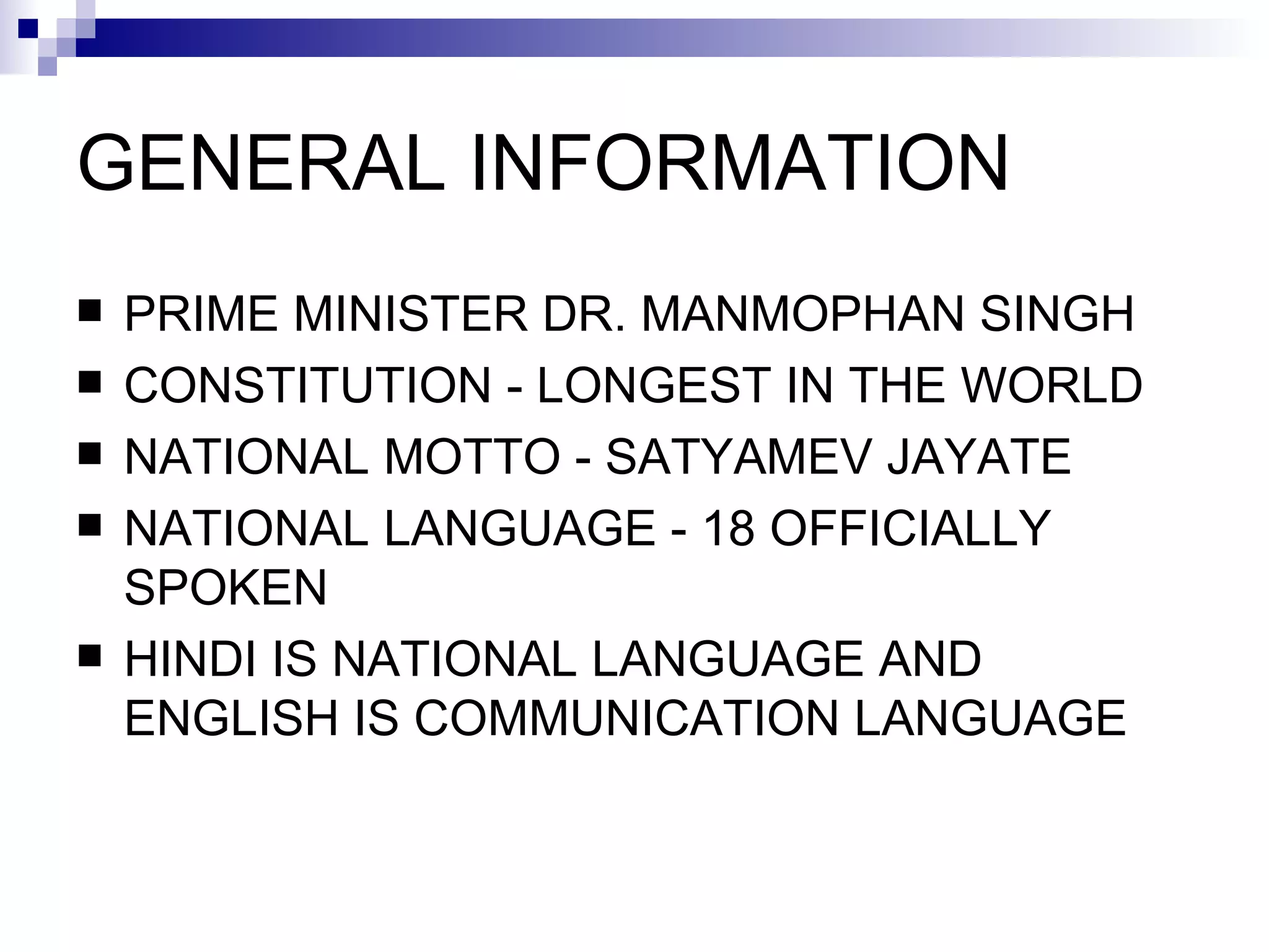 GENERAL INFORMATION PRIME MINISTER DR.   MANMOPHAN SINGH CONSTITUTION   -   LONGEST IN THE WORLD NATIONAL MOTTO   -   SATYAMEV JAYATE NATIONAL LANGUAGE   -   18 OFFICIALLY SPOKEN HINDI IS NATIONAL LANGUAGE AND ENGLISH IS COMMUNICATION LANGUAGE  
