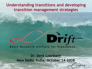 Understanding transitions and developing transition management strategies Dr. Derk Loorbach New Delhi, India, October 14 2008 