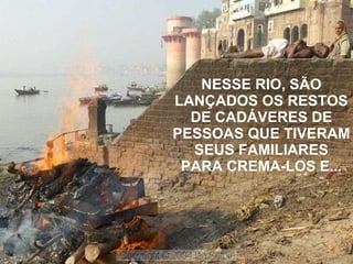 NESSE RIO, SÃO LANÇADOS OS RESTOS DE CADÁVERES DE PESSOAS QUE TIVERAM SEUS FAMILIARES PARA CREMA-LOS E... 