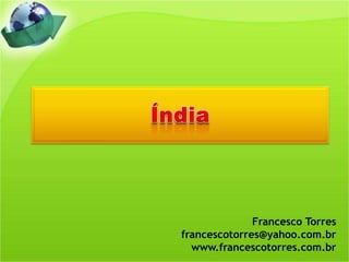 Índia Francesco Torres francescotorres@yahoo.com.br www.francescotorres.com.br 