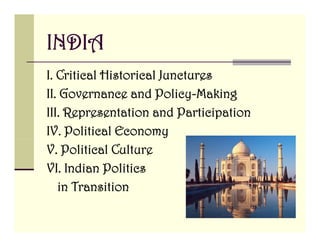 INDIA
I.
I Critical Historical Junctures
II. Governance and Policy-Making
III. R
III Representation and Participation
                        dP
IV. Political Economy
V. Political Culture
VI.
VI Indian Politics
   in Transition
 