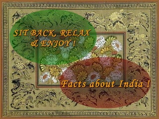 SIT BACK, RELAX  & ENJOY ! Facts about India ! 