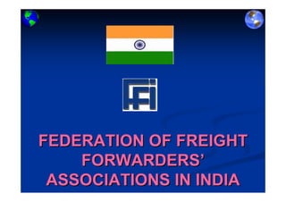 FEDERATION OF FREIGHTFEDERATION OF FREIGHT
FORWARDERSFORWARDERS’’
ASSOCIATIONS IN INDIAASSOCIATIONS IN INDIA
 