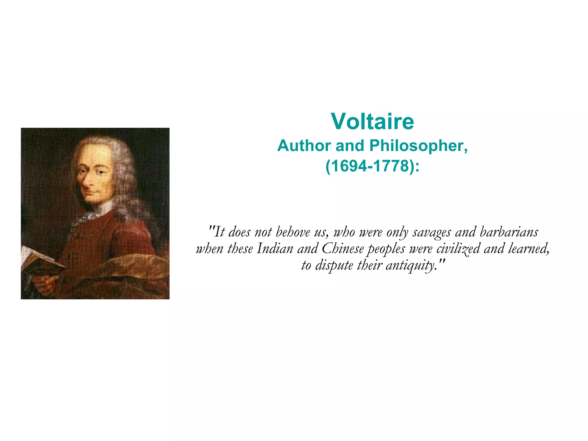 Voltaire Author and Philosopher, (1694-1778): &quot;It does not behove us, who were only savages and barbarians when these Indian and Chinese peoples were civilized and learned, to dispute their antiquity.&quot; 