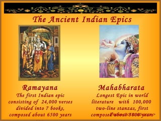 The Ancient Indian Epics Ramayana Mahabharata Longest Epic in world literature  with  100,000  two-line stanzas, first composed about 5000 years ago. The first Indian epic consisting of  24,000 verses divided into 7 books, composed about 6500 years ago. Please click to advance > 